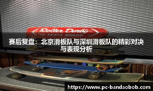 赛后复盘：北京滑板队与深圳滑板队的精彩对决与表现分析