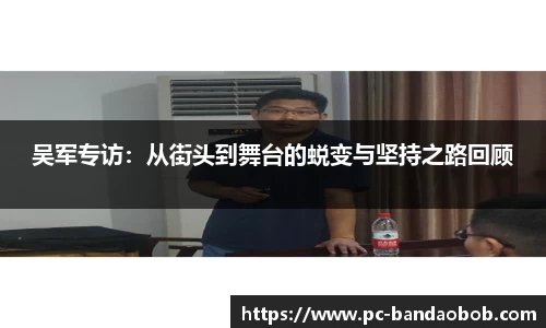吴军专访：从街头到舞台的蜕变与坚持之路回顾
